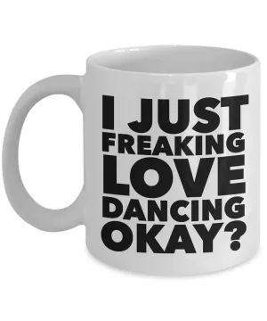 Dancer Gifts I Just Freaking Love Dancing Okay Funny Mug Ceramic Coffee Cup