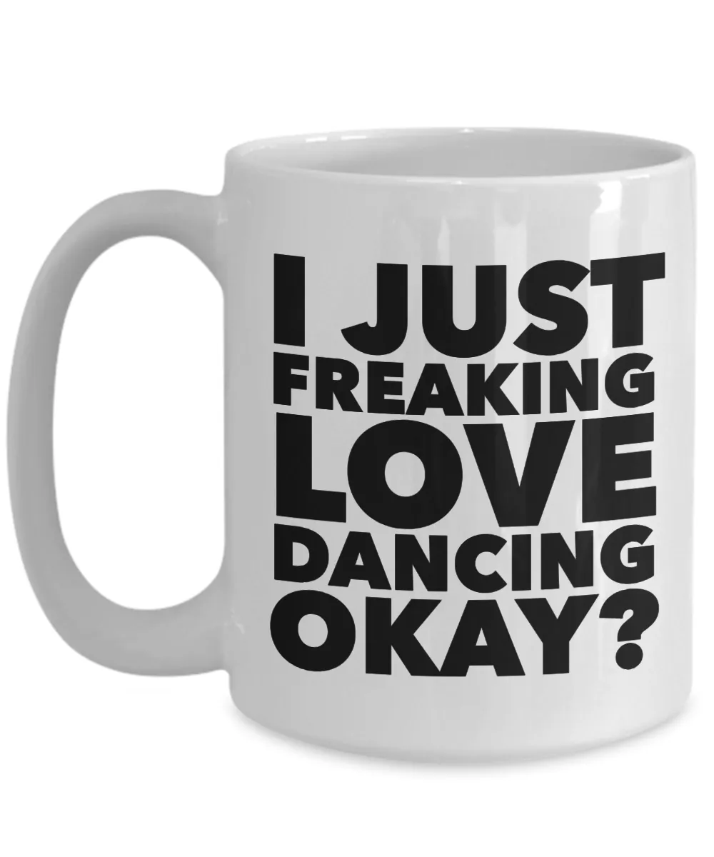 Dancer Gifts I Just Freaking Love Dancing Okay Funny Mug Ceramic Coffee Cup