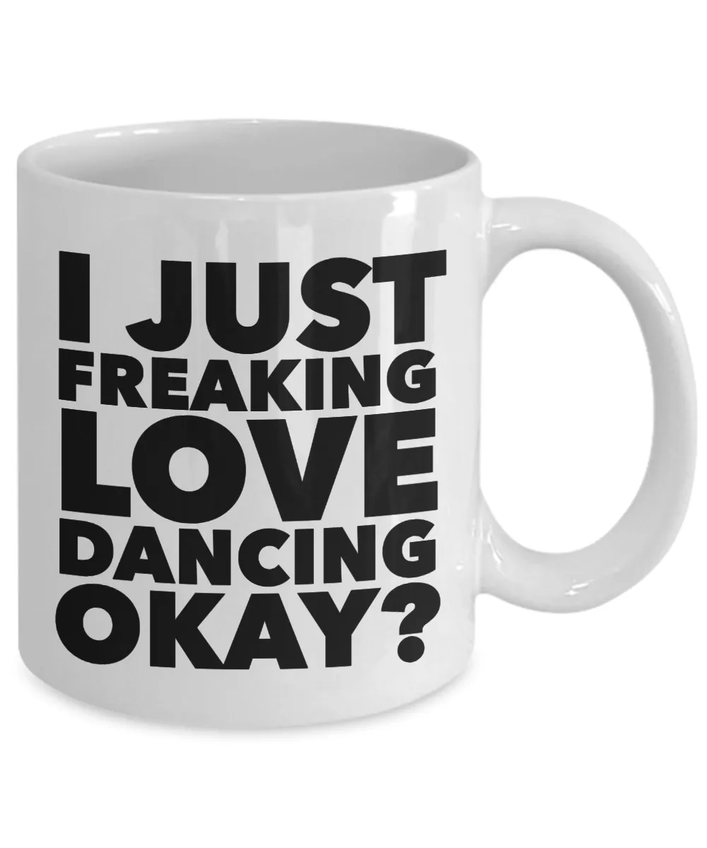 Dancer Gifts I Just Freaking Love Dancing Okay Funny Mug Ceramic Coffee Cup