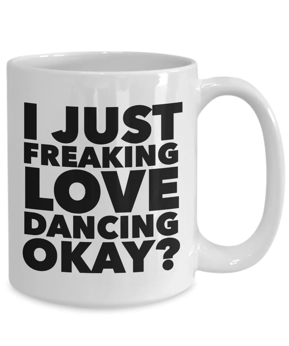Dancer Gifts I Just Freaking Love Dancing Okay Funny Mug Ceramic Coffee Cup