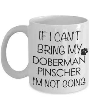 Doberman Pinscher Dog Gifts If I Can't Bring My Doberman Pinscher I'm Not Going Mug Ceramic Coffee Cup