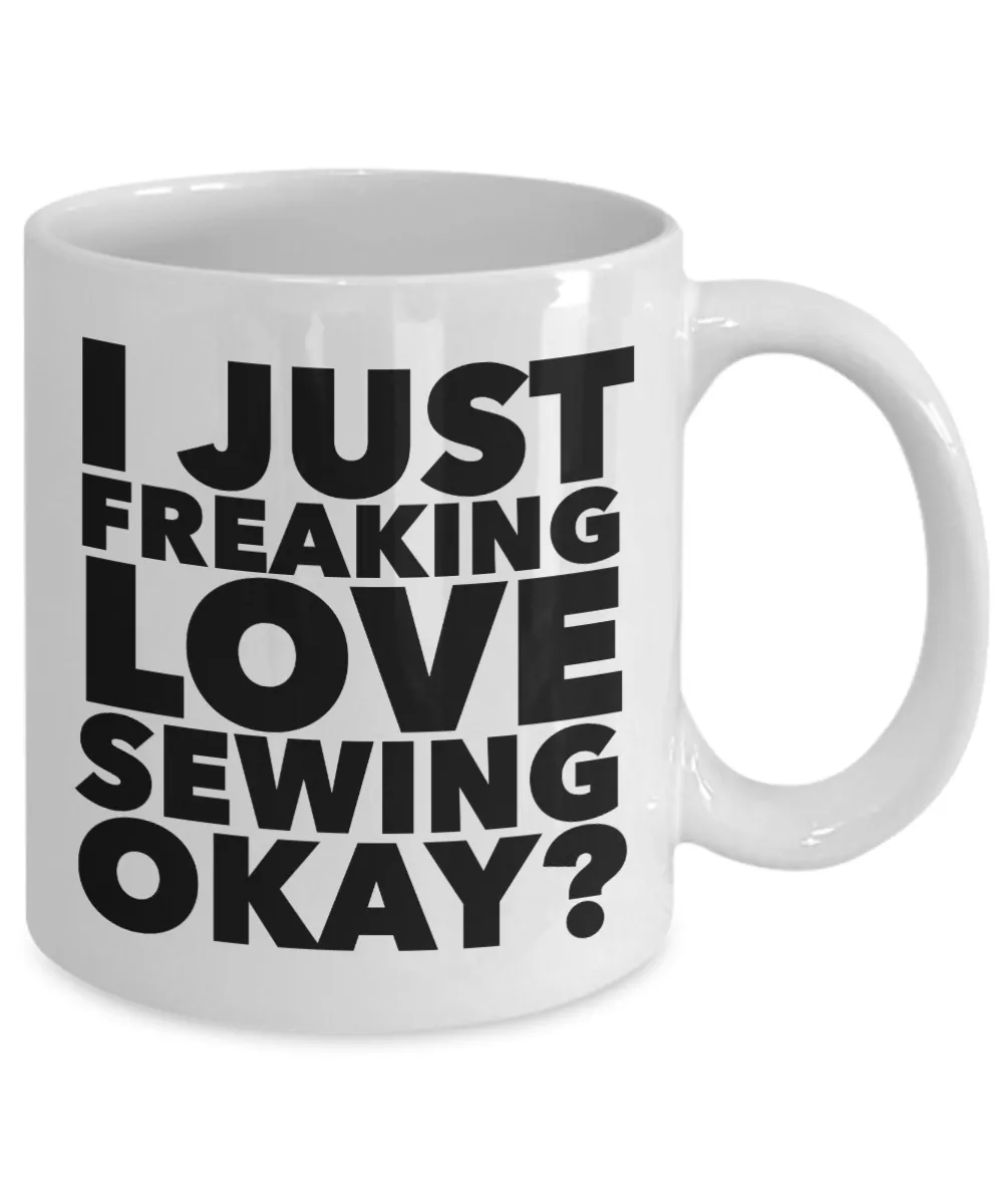 Sewing Gifts I Just Freaking Love Sewing Okay Funny Mug Ceramic Coffee Cup