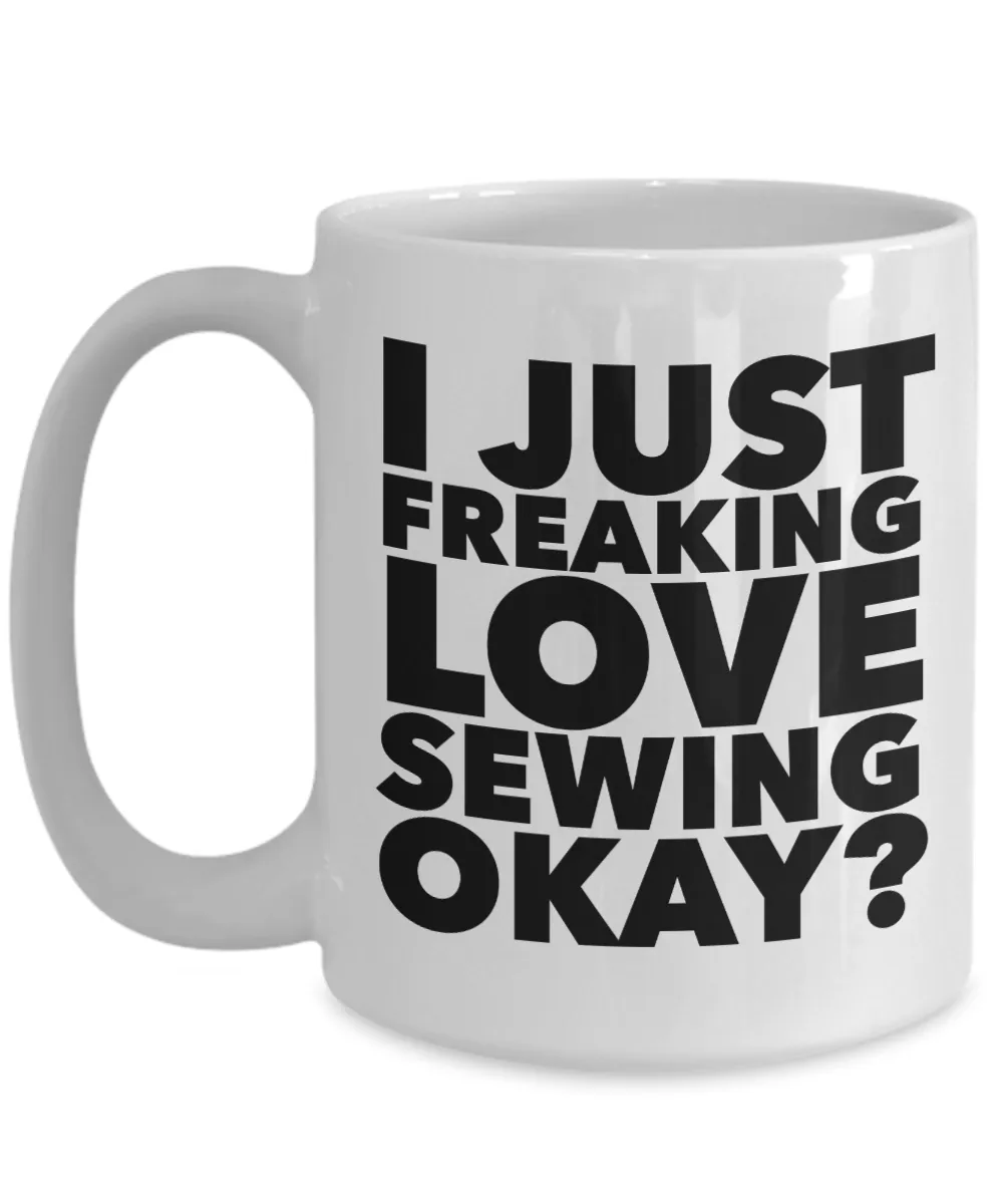 Sewing Gifts I Just Freaking Love Sewing Okay Funny Mug Ceramic Coffee Cup