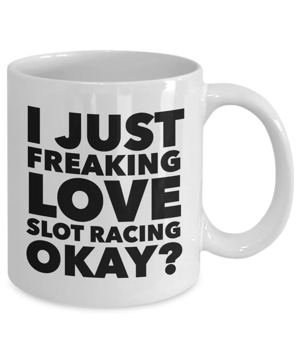 Slot Racing Gifts I Just Freaking Love Slot Racing Okay Funny Mug Ceramic Coffee Cup