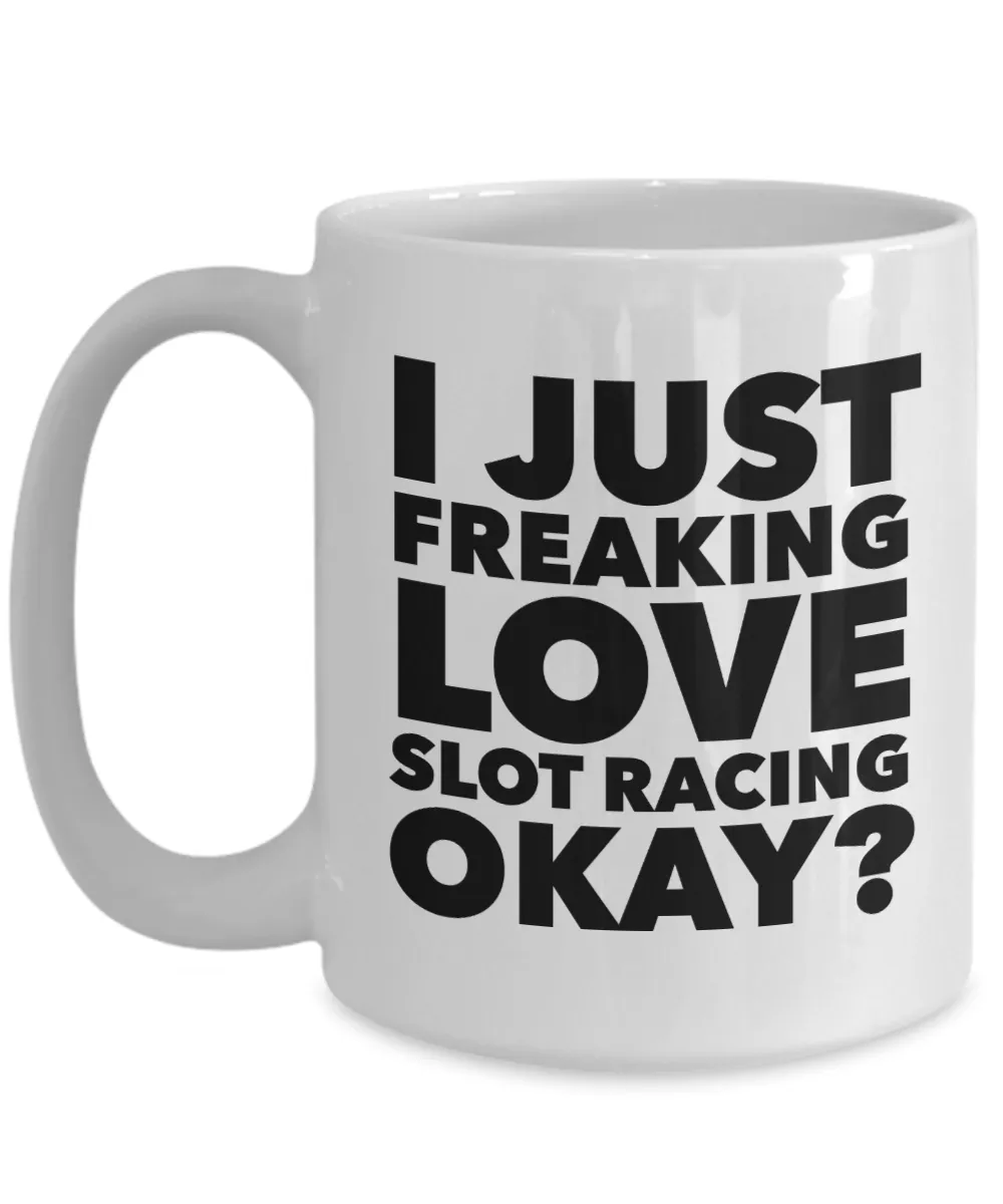 Slot Racing Gifts I Just Freaking Love Slot Racing Okay Funny Mug Ceramic Coffee Cup