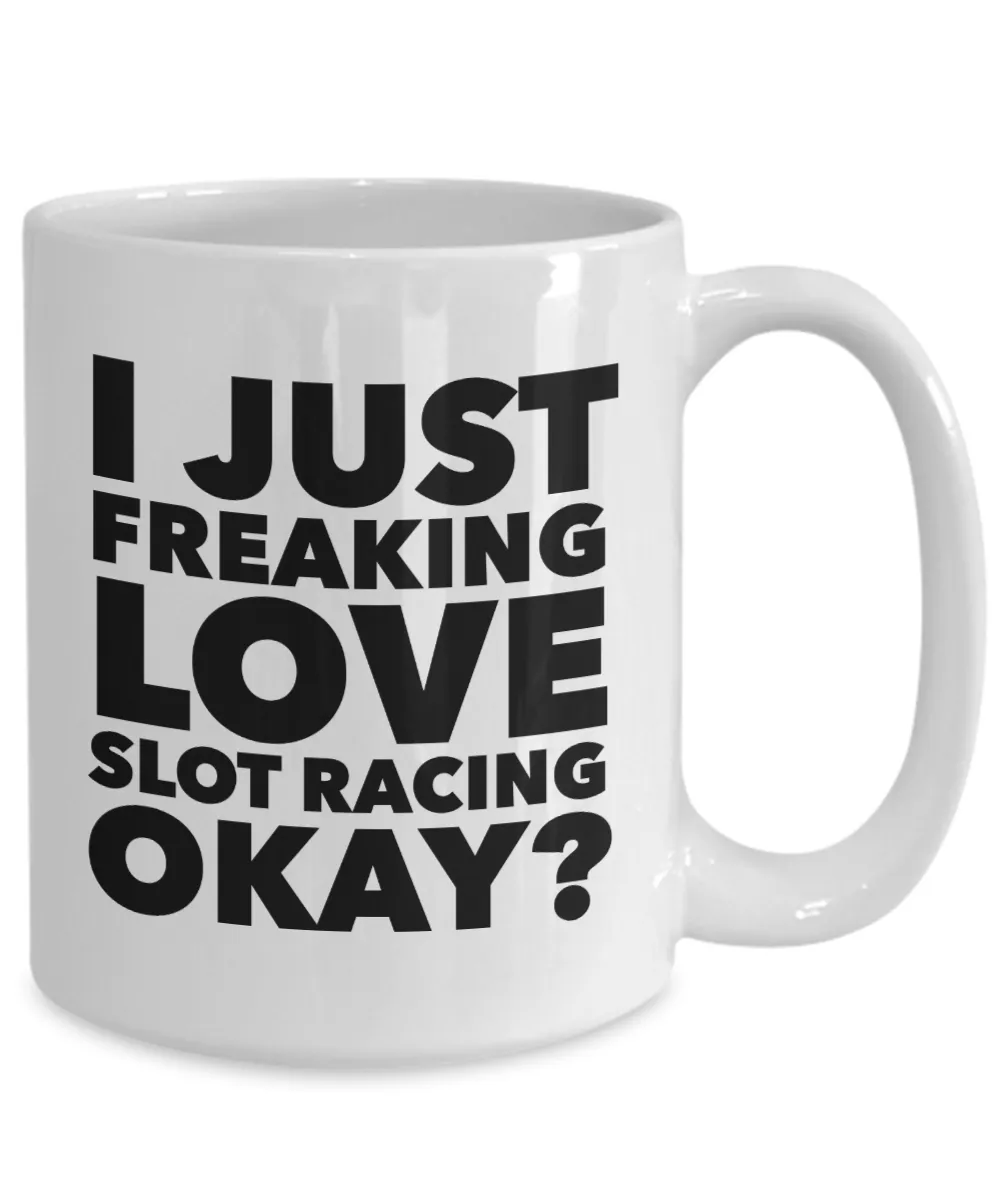 Slot Racing Gifts I Just Freaking Love Slot Racing Okay Funny Mug Ceramic Coffee Cup