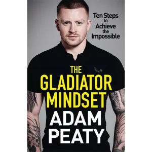 The Gladiator Mindset: Push Your Limits. Overcome Challenges. Achieve Your Goals.